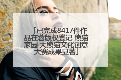 已完成8417件作品在蓉版权登记 熊猫家园·大熊猫文化创意大赛成果显著