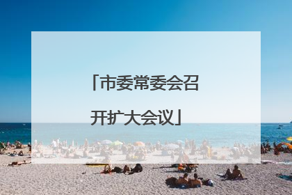 市委常委会召开扩大会议