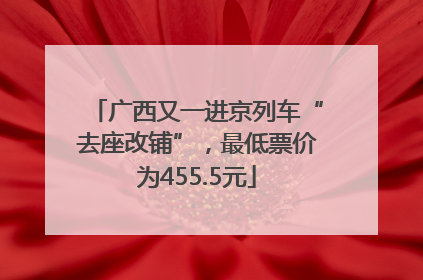 广西又一进京列车“去座改铺”，最低票价为455.5元
