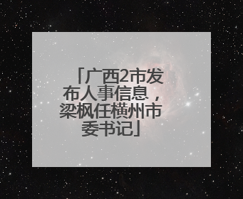 广西2市发布人事信息，梁枫任横州市委书记
