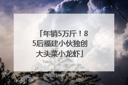 年销5万斤！85后福建小伙独创大头菜小龙虾