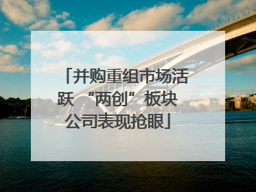 并购重组市场活跃 “两创”板块公司表现抢眼
