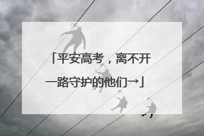 平安高考，离不开一路守护的他们→