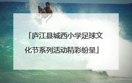 庐江县城西小学足球文化节系列活动精彩纷呈