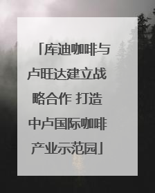 库迪咖啡与卢旺达建立战略合作 打造中卢国际咖啡产业示范园