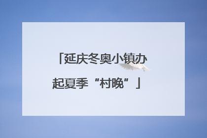 延庆冬奥小镇办起夏季“村晚”