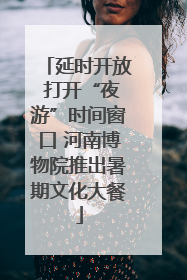 延时开放 打开“夜游”时间窗口 河南博物院推出暑期文化大餐