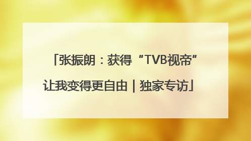 张振朗：获得“TVB视帝”让我变得更自由｜独家专访