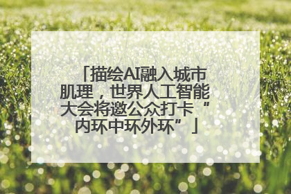 描绘AI融入城市肌理，世界人工智能大会将邀公众打卡“内环中环外环”