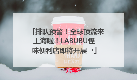 排队预警！全球顶流来上海啦！LABUBU怪味便利店即将开展→