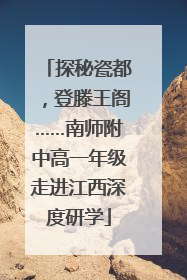 探秘瓷都，登滕王阁……南师附中高一年级走进江西深度研学