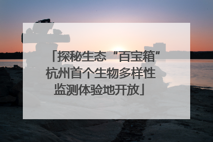 探秘生态“百宝箱” 杭州首个生物多样性监测体验地开放