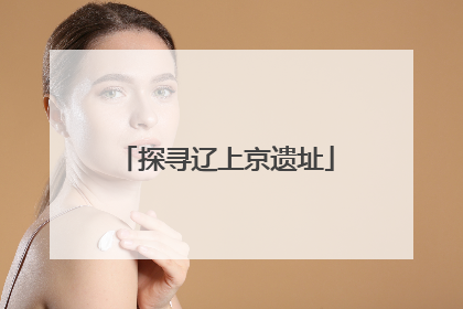 探寻辽上京遗址