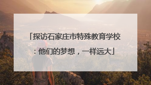 探访石家庄市特殊教育学校：他们的梦想，一样远大