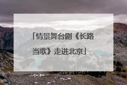 情景舞台剧《长路当歌》走进北京