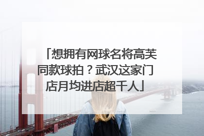 想拥有网球名将高芙同款球拍？武汉这家门店月均进店超千人