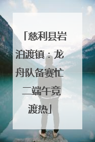 慈利县岩泊渡镇:龙舟队备赛忙 二端午竞渡热