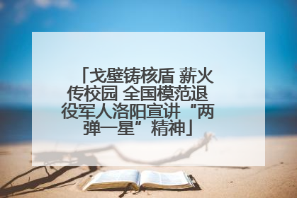 戈壁铸核盾 薪火传校园 全国模范退役军人洛阳宣讲“两弹一星”精神