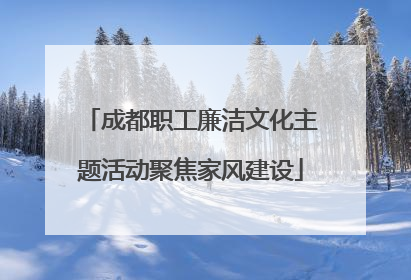 成都职工廉洁文化主题活动聚焦家风建设