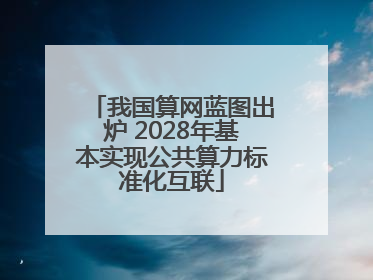 我国算网蓝图出炉 2028年基本实现公共算力标准化互联