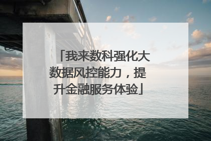 我来数科强化大数据风控能力，提升金融服务体验