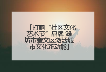 打响“社区文化艺术节”品牌 潍坊市奎文区激活城市文化新动能