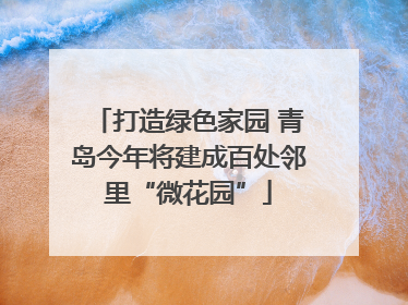 打造绿色家园 青岛今年将建成百处邻里“微花园”