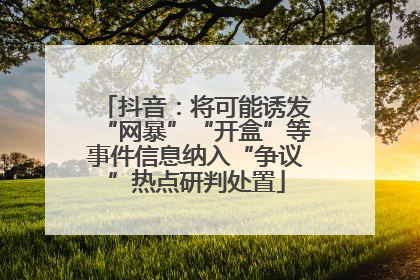 抖音：将可能诱发“网暴”“开盒”等事件信息纳入“争议”热点研判处置