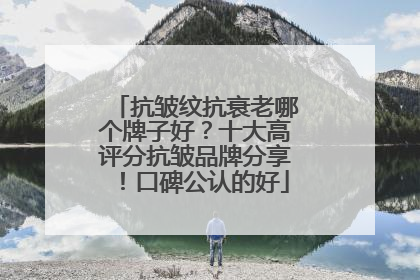 抗皱纹抗衰老哪个牌子好？十大高评分抗皱品牌分享！口碑公认的好