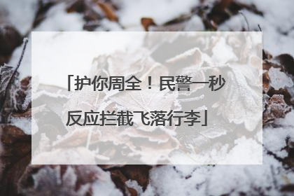 护你周全！民警一秒反应拦截飞落行李