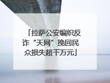 拉萨公安编织反诈“天网”挽回民众损失超千万元