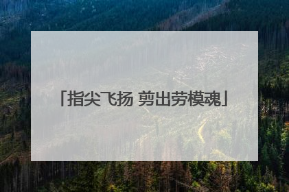指尖飞扬 剪出劳模魂