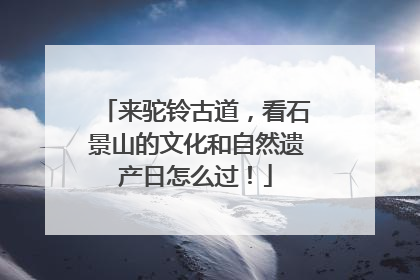 来驼铃古道，看石景山的文化和自然遗产日怎么过！