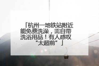杭州一地铁站附近能免费洗澡，需自带洗浴用品！有人感叹“太超前”