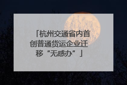 杭州交通省内首创普通货运企业迁移“无感办”