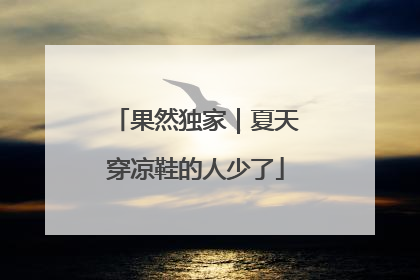 果然独家｜夏天穿凉鞋的人少了