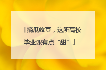 摘瓜收豆，这所高校毕业课有点“甜”