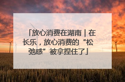放心消费在湖南｜在长乐，放心消费的“松弛感”被拿捏住了