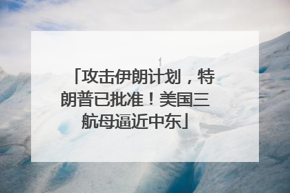 攻击伊朗计划，特朗普已批准！美国三航母逼近中东