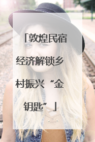 敦煌民宿经济解锁乡村振兴“金钥匙”