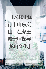 文化中国行｜山东岚山：在尧王城遗址探寻龙山文化