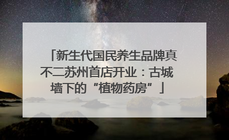 新生代国民养生品牌真不二苏州首店开业：古城墙下的“植物药房”