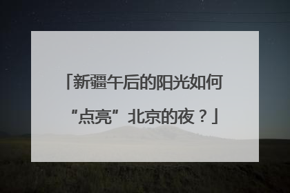 新疆午后的阳光如何“点亮”北京的夜？