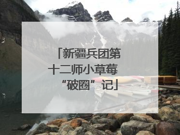 新疆兵团第十二师小草莓“破圈”记