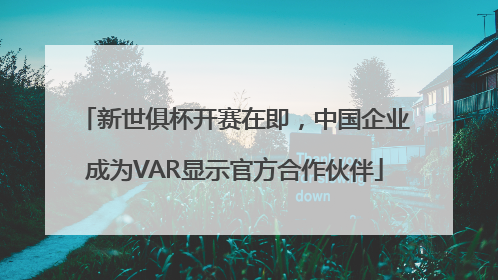 新世俱杯开赛在即，中国企业成为VAR显示官方合作伙伴