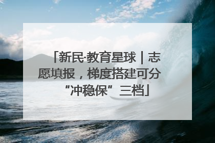 新民·教育星球｜志愿填报，梯度搭建可分“冲稳保”三档
