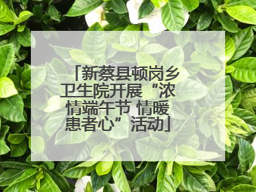 新蔡县顿岗乡卫生院开展“浓情端午节 情暖患者心”活动