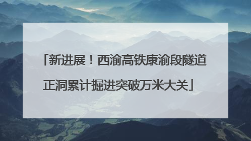 新进展！西渝高铁康渝段隧道正洞累计掘进突破万米大关