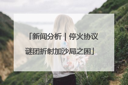 新闻分析｜停火协议谜团折射加沙局之困