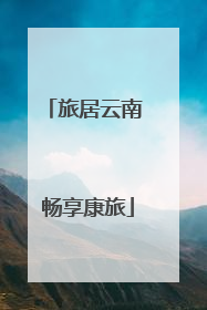 旅居云南 畅享康旅